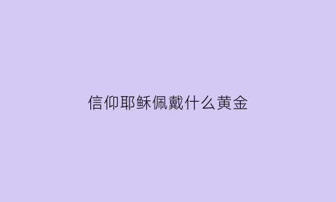 信仰耶稣佩戴什么黄金