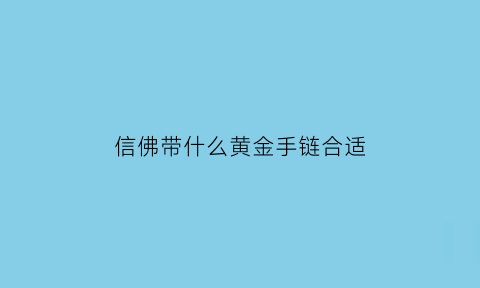 信佛带什么黄金手链合适(信佛带什么黄金手链合适女生)