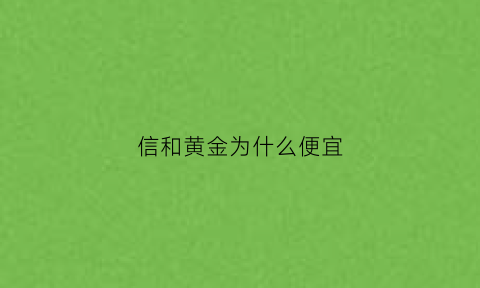 信和黄金为什么便宜(信和金信网最新消息)