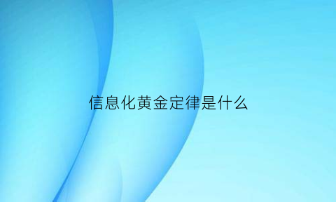 信息化黄金定律是什么(信息化黄金定律是什么意思)