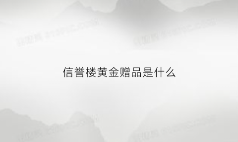 信誉楼黄金赠品是什么(信誉楼黄金赠品是什么意思)