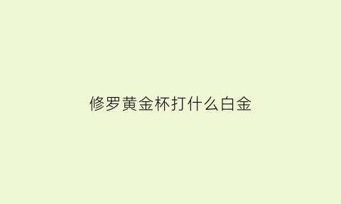 修罗黄金杯打什么白金(修罗夺金赛怎么玩)