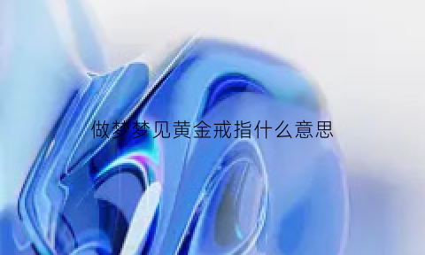 做梦梦见黄金戒指什么意思