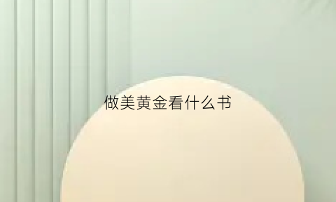 做美黄金看什么书(做美黄金看什么书最好)