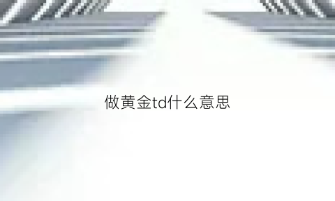 做黄金td什么意思