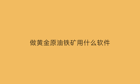 做黄金原油铁矿用什么软件(黄金矿石原石怎么加工成黄金)