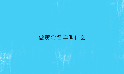 做黄金名字叫什么