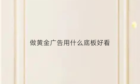 做黄金广告用什么底板好看