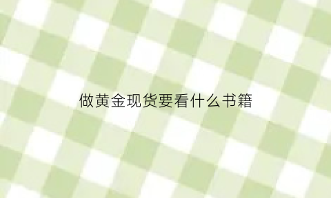 做黄金现货要看什么书籍(做现货黄金需要注意什么)