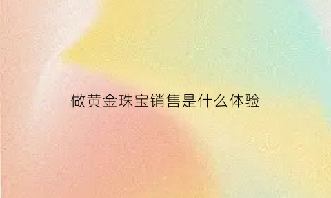 做黄金珠宝销售是什么体验