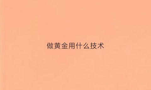 做黄金用什么技术(黄金拿什么做的)