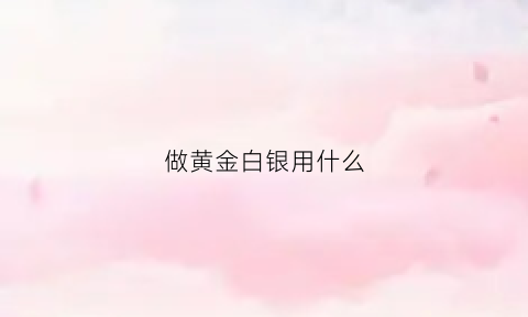 做黄金白银用什么