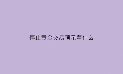 停止黄金交易预示着什么