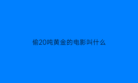 偷20吨黄金的电影叫什么