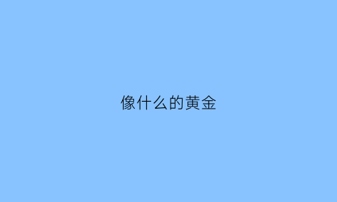 像什么的黄金(什么的像金子)