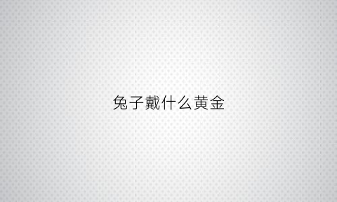 兔子戴什么黄金(兔子佩戴)