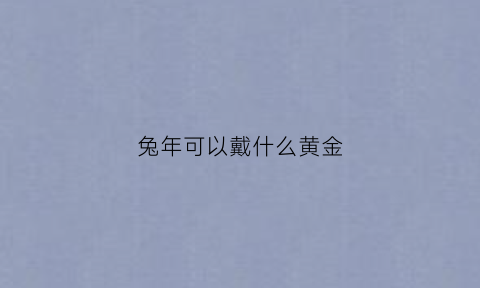 兔年可以戴什么黄金