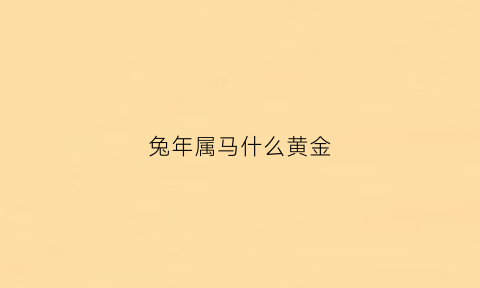 兔年属马什么黄金