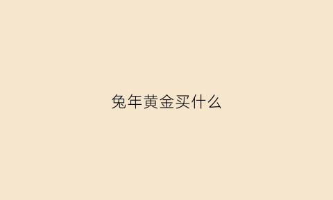 兔年黄金买什么(生肖兔金子)