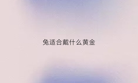 兔适合戴什么黄金