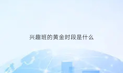 兴趣班的黄金时段是什么