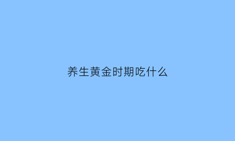 养生黄金时期吃什么