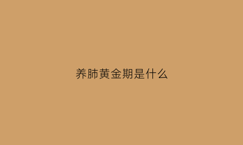 养肺黄金期是什么(养肺的行为)