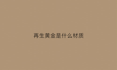 再生黄金是什么材质(再生金app)