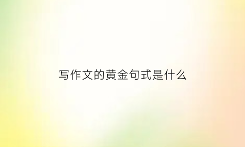 写作文的黄金句式是什么(写作文的金句摘抄)