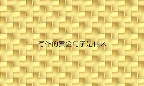 写作的黄金句子是什么(写作的经典名句)