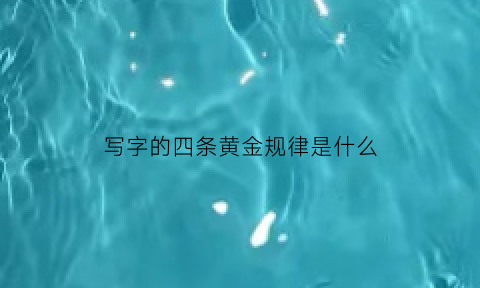 写字的四条黄金规律是什么(写字的四个规律)