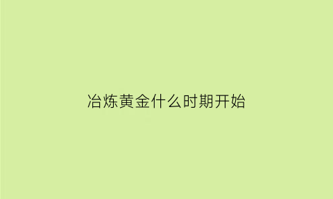 冶炼黄金什么时期开始