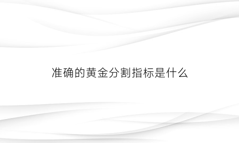 准确的黄金分割指标是什么