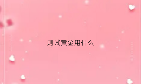 则试黄金用什么(什么试剂可以鉴别黄金)