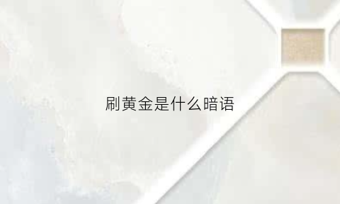 刷黄金是什么暗语(刷金啥意思)