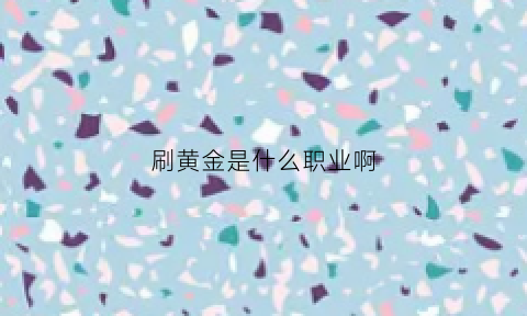 刷黄金是什么职业啊(怎么刷黄金)