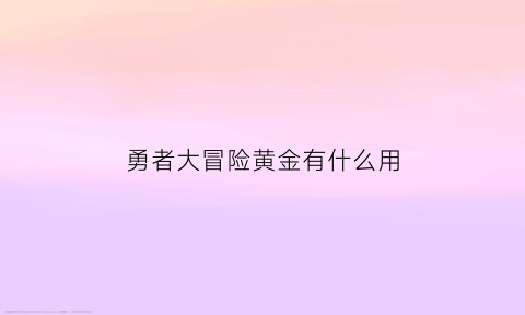 勇者大冒险黄金有什么用