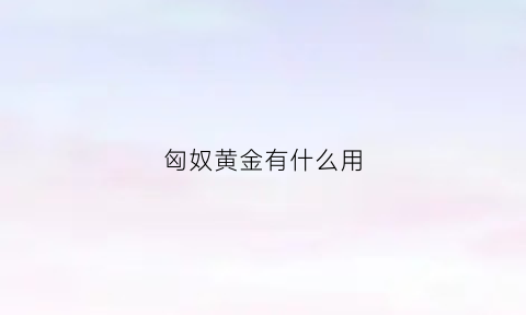 匈奴黄金有什么用