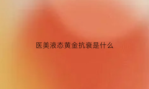 医美液态黄金抗衰是什么