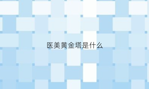 医美黄金塔是什么(医美黄金圈是什么)