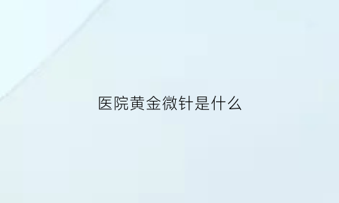 医院黄金微针是什么