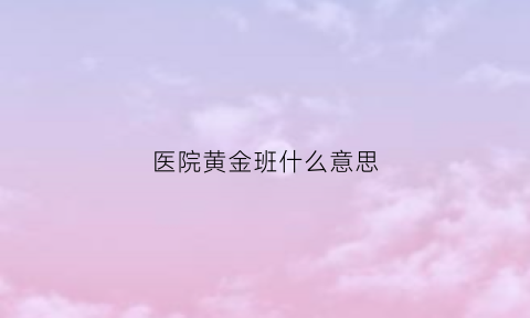 医院黄金班什么意思