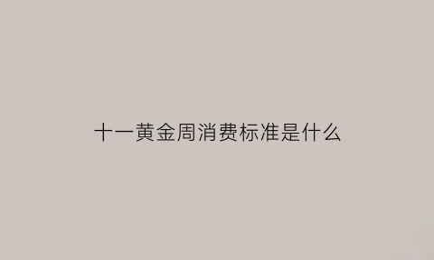 十一黄金周消费标准是什么