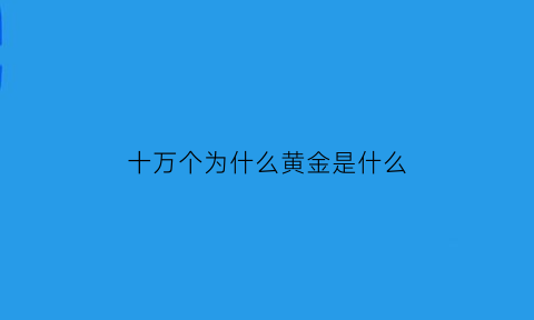 十万个为什么黄金是什么(十万个为什么是什么故事)