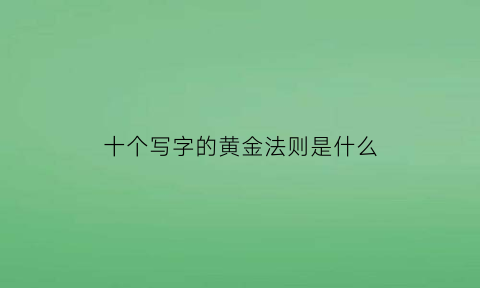 十个写字的黄金法则是什么(写字字法)