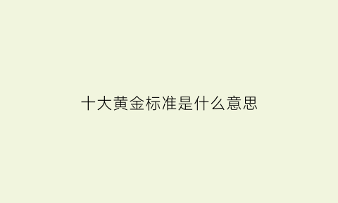 十大黄金标准是什么意思(十大黄金标准是什么意思啊)