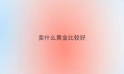 卖什么黄金比较好