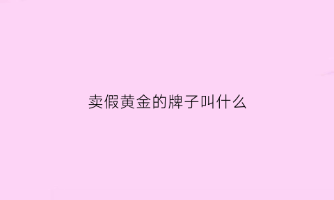 卖假黄金的牌子叫什么