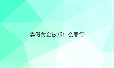 卖假黄金被抓什么罪行