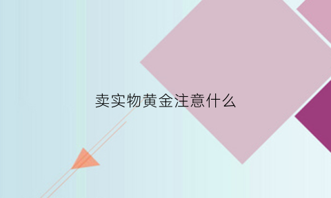 卖实物黄金注意什么